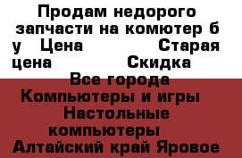 Продам недорого запчасти на комютер б/у › Цена ­ 19 000 › Старая цена ­ 26 500 › Скидка ­ 2 - Все города Компьютеры и игры » Настольные компьютеры   . Алтайский край,Яровое г.